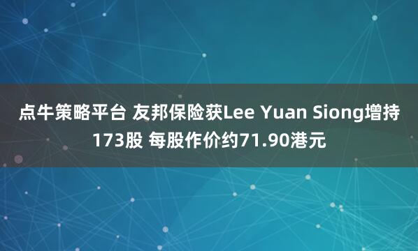 点牛策略平台 友邦保险获Lee Yuan Siong增持173股 每股作价约71.90港元